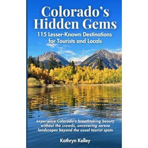 Kelley, Kathryn Colorado's Hidden Gems: 115 Lesser-Known Destinations for Tourists and Locals with interactive map (hikes, lakes, ghost towns, hot springs, water falls, and more) Kelley, Kathryn Colorado's Hidden Gems: 115 Lesser-Known Destinations for Tourists and Locals with interactive map (hikes, lakes, ghost towns, hot springs, water falls, and more)