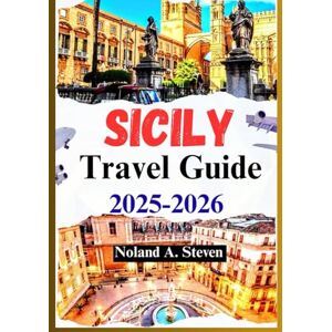 Steven, Noland A. SICILY TRAVEL GUIDE 2025–2026: Uncover the top must see attractions, Custom Itineraries, images & map, hidden gems and much more Steven, Noland A. SICILY TRAVEL GUIDE 2025–2026: Uncover the top must see attractions, Custom Itineraries, images & map, hidden gems and much more
