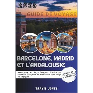 Jones, Travis BARCELONE, MADRID ET L'ANDALOUSIE GUIDE DE VOYAGE 2026: Aventures au Pays basque, itinéraires, conseils d'experts et meilleurs road trips en Espagne Jones, Travis BARCELONE, MADRID ET L'ANDALOUSIE GUIDE DE VOYAGE 2026: Aventures au Pays basque, itinéraires, conseils d'experts et meilleurs road trips en Espagne