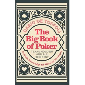 Dario De Toffoli The Big Book of Poker (Expert guide to learning how to play to win): Texas Hold'Em and All the Rest: In-Depth Knowledge for Winning Dario De Toffoli The Big Book of Poker (Expert guide to learning how to play to win): Texas Hold'Em and All the Rest: In-Depth Knowledge for Winning