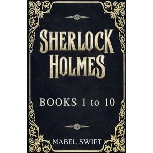 Swift, Mabel Sherlock Holmes: Books 1 to 10 Swift, Mabel Sherlock Holmes: Books 1 to 10
