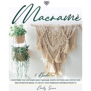 Senra, Emily Macramè: 3 books in 1: Everything You Can Learn About Macrame. Knots, Patterns And Step By Step High Definition Images To Create Your Homemade Bohemian Projects Senra, Emily Macramè: 3 books in 1: Everything You Can Learn About Macrame. Knots, Patterns And Step By Step High Definition Images To Create Your Homemade Bohemian Projects