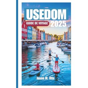 M. Otis, Jason USEDOM GUIDE DE VOYAGE 2025: Découvrez des plages ensoleillées, des stations balnéaires et des trésors cachés sur l'île baltique allemande M. Otis, Jason USEDOM GUIDE DE VOYAGE 2025: Découvrez des plages ensoleillées, des stations balnéaires et des trésors cachés sur l'île baltique allemande