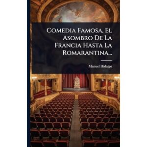 Hidalgo, Manuel Comedia Famosa, El Asombro De La Francia Hasta La Romarantina... Hidalgo, Manuel Comedia Famosa, El Asombro De La Francia Hasta La Romarantina...