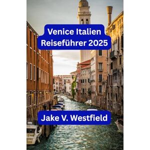 Westfield, Jake V. Venice Italien Reiseführer 2025: Planen, erkunden und genießen Sie Sehenswürdigkeiten, lokales Essen, Kultur und versteckte Schätze Westfield, Jake V. Venice Italien Reiseführer 2025: Planen, erkunden und genießen Sie Sehenswürdigkeiten, lokales Essen, Kultur und versteckte Schätze
