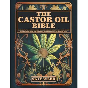 Webb, Skye The Castor Oil Bible: The Complete Guide for Well-Being & Radiant Beauty: 120+ Recipes for Ageless Skin, Hair, & Eyelashes Nature’s Elixir for Modern Care Webb, Skye The Castor Oil Bible: The Complete Guide for Well-Being & Radiant Beauty: 120+ Recipes for Ageless Skin, Hair, & Eyelashes Nature’s Elixir for Modern Care