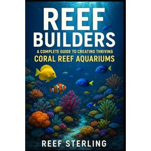 Sterling, Reef Reef Builders: A Complete Guide to Creating Thriving Coral Reef Aquariums: Transform Your Living Room into a Living Reef.: 4 (Salt Water Tanks) Sterling, Reef Reef Builders: A Complete Guide to Creating Thriving Coral Reef Aquariums: Transform Your Living Room into a Living Reef.: 4 (Salt Water Tanks)