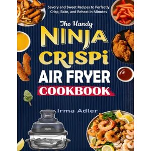 Adler, Irma The Handy Ninja Crispi Air Fryer Cookbook: Savory and Sweet Recipes to Perfectly Crisp, Bake, and Reheat in Minutes Adler, Irma The Handy Ninja Crispi Air Fryer Cookbook: Savory and Sweet Recipes to Perfectly Crisp, Bake, and Reheat in Minutes