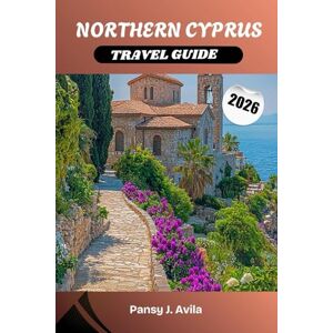 Avila, Pansy J. NORTHERN CYPRUS TRAVEL GUIDE 2026: Explore an Untouched Mediterranean Paradise of Ancient Castles, Golden Beaches, and Authentic Turkish Cypriot Culture Avila, Pansy J. NORTHERN CYPRUS TRAVEL GUIDE 2026: Explore an Untouched Mediterranean Paradise of Ancient Castles, Golden Beaches, and Authentic Turkish Cypriot Culture