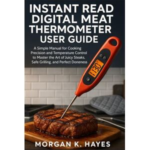 Hayes, Morgan K. Instant Read Digital Meat Thermometer User Guide: A Simple Manual for Cooking Precision and Temperature Control to Master the Art of Juicy Steaks, Safe Grilling, and Perfect Doneness Hayes, Morgan K. Instant Read Digital Meat Thermometer User Guide: A Simple Manual for Cooking Precision and Temperature Control to Master the Art of Juicy Steaks, Safe Grilling, and Perfect Doneness