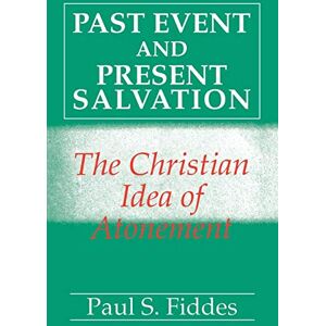 Fiddes, Professor Paul S. Past Event and Present Salvation: The Christian Idea of Atonement Fiddes, Professor Paul S. Past Event and Present Salvation: The Christian Idea of Atonement