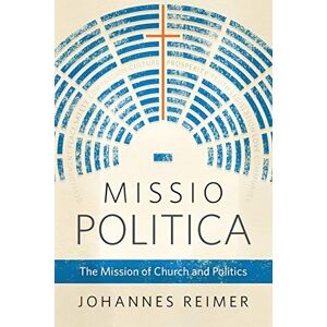 Reimer, Johannes Missio Politica: The Mission of Church and Politics Reimer, Johannes Missio Politica: The Mission of Church and Politics