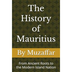 Muzaffar, Shaik The History of Mauritius: From Ancient Roots to the Modern Island Nation (history books) Muzaffar, Shaik The History of Mauritius: From Ancient Roots to the Modern Island Nation (history books)