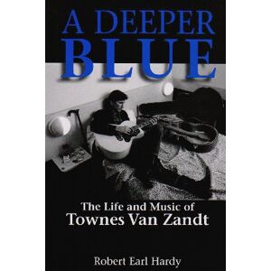 Hardy, Robert Earl A Deeper Blue: The Life and Music of Townes Van Zandt: 1 (North Texas Lives of Musician) Hardy, Robert Earl A Deeper Blue: The Life and Music of Townes Van Zandt: 1 (North Texas Lives of Musician)