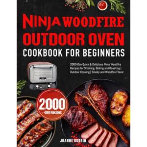 Durbin, Joanne Ninja Woodfire Outdoor Oven Cookbook for Beginners: 2000-Day Quick & Delicious Ninja Woodfire Recipes for Smoking, Baking and Roasting Outdoor Cooking Smoky and Woodfire Flavor Durbin, Joanne Ninja Woodfire Outdoor Oven Cookbook for Beginners: 2000-Day Quick & Delicious Ninja Woodfire Recipes for Smoking, Baking and Roasting Outdoor Cooking Smoky and Woodfire Flavor