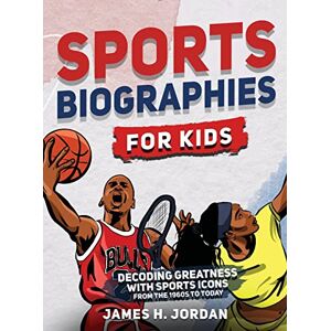 Jordan, James H Sports Biographies for Kids: Decoding Greatness With The Greatest Players from the 1960s to Today (Biographies of Greatest Players of All Time) Jordan, James H Sports Biographies for Kids: Decoding Greatness With The Greatest Players from the 1960s to Today (Biographies of Greatest Players of All Time)
