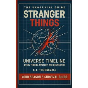 Thornevale, E.L. The Unofficial Guide to the Stranger Things Universe & Timeline: From Hawkins Lab to the Upside Down — Every Theory, Mystery, and Connection Explained Before Season 5 (2025) Thornevale, E.L. The Unofficial Guide to the Stranger Things Universe & Timeline: From Hawkins Lab to the Upside Down — Every Theory, Mystery, and Connection Explained Before Season 5 (2025)