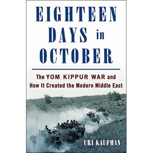 Kaufman, Uri Eighteen Days in October: The Yom Kippur War and How It Created the Modern Middle East Kaufman, Uri Eighteen Days in October: The Yom Kippur War and How It Created the Modern Middle East