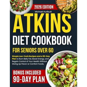 Hurlbutt, Michael Atkins Diet Cookbook for Seniors Over 60: Simple Low-Carb Recipes and a 90-Day Plan to Burn Belly Fat, Boost Energy and Regain Control of Your Health Without Giving Up Flavor or Comfort Foods Hurlbutt, Michael Atkins Diet Cookbook for Seniors Over 60: Simple Low-Carb Recipes and a 90-Day Plan to Burn Belly Fat, Boost Energy and Regain Control of Your Health Without Giving Up Flavor or Comfort Foods