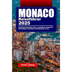 Lindsey, Vivian MONACO REISEFÜHRER 2025: Entdecken Sie Monte Carlo, Luxushotels, Grand-Prix-Nervenkitzel, Yachtleben und Abenteuer an der Riviera Lindsey, Vivian MONACO REISEFÜHRER 2025: Entdecken Sie Monte Carlo, Luxushotels, Grand-Prix-Nervenkitzel, Yachtleben und Abenteuer an der Riviera