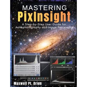 Orion Mastering PixInsight: A Step-by-Step User Guide for Astrophotography and Image Processing Orion Mastering PixInsight: A Step-by-Step User Guide for Astrophotography and Image Processing