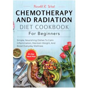 West, Harold Chemotherapy and Radiation Diet Cookbook for Beginners: Simple, Nourishing Dishes to Calm Inflammation, Maintain Weight, and Boost Everyday Wellness (Simple Recipe Cookbooks) West, Harold Chemotherapy and Radiation Diet Cookbook for Beginners: Simple, Nourishing Dishes to Calm Inflammation, Maintain Weight, and Boost Everyday Wellness (Simple Recipe Cookbooks)