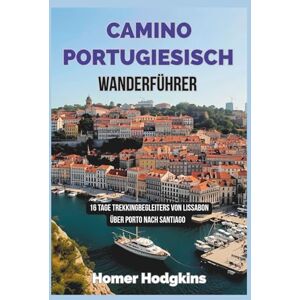 Hodgkins, Homer Camino Portugiesisch Wanderführer: 16 Tage Trekkingbegleiters Von Lissabon über Porto nach Santiago Hodgkins, Homer Camino Portugiesisch Wanderführer: 16 Tage Trekkingbegleiters Von Lissabon über Porto nach Santiago