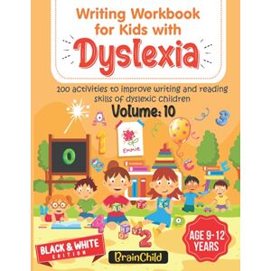 BrainChild Writing Workbook For Kids With Dyslexia. 100 Activities to improve writing and reading skills of Dyslexic children. Black & White Edition. Volume 10 BrainChild Writing Workbook For Kids With Dyslexia. 100 Activities to improve writing and reading skills of Dyslexic children. Black & White Edition. Volume 10