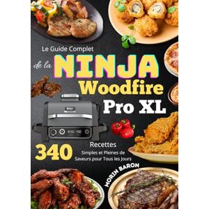 Baron, Morin Le Guide Complet de la Ninja Woodfire Pro XL 340 Recettes Simples et Pleines de Saveurs pour Tous les Jours Baron, Morin Le Guide Complet de la Ninja Woodfire Pro XL 340 Recettes Simples et Pleines de Saveurs pour Tous les Jours