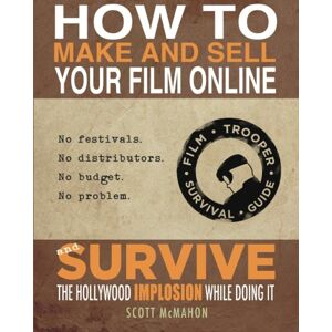 Scott How to Make and Sell Your Film Online and Survive the Hollywood Implosion While Doing It: No festivals. No distributors. No budget. No problem. Scott How to Make and Sell Your Film Online and Survive the Hollywood Implosion While Doing It: No festivals. No distributors. No budget. No problem.