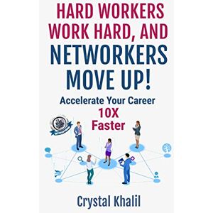 Khalil, Crystal HARD WORKERS WORK HARD, AND NETWORKERS MOVE UP!: Accelerate Your Career 10X Faster Khalil, Crystal HARD WORKERS WORK HARD, AND NETWORKERS MOVE UP!: Accelerate Your Career 10X Faster