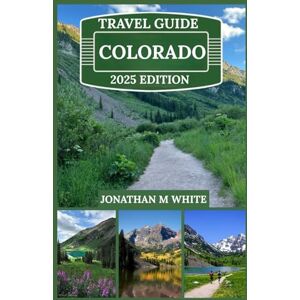 White, Jonathan m COLORADO TRAVEL GUIDE 2025: Exploring the Rockies, Scenic Towns, and outdoor adventures White, Jonathan m COLORADO TRAVEL GUIDE 2025: Exploring the Rockies, Scenic Towns, and outdoor adventures