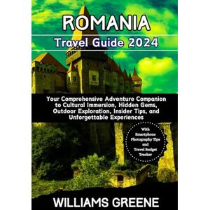 Greene, Williams ROMANIA TRAVEL GUIDE 2024: Your Comprehensive Adventure Companion to Cultural Immersion, Hidden Gems, Outdoor Exploration, Insider Tips, and Unforgettable Experiences Greene, Williams ROMANIA TRAVEL GUIDE 2024: Your Comprehensive Adventure Companion to Cultural Immersion, Hidden Gems, Outdoor Exploration, Insider Tips, and Unforgettable Experiences
