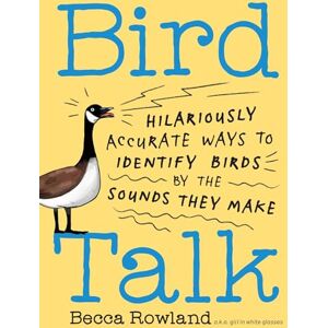 Rowland, Becca Bird Talk: Hilariously Accurate Ways to Identify Birds by the Sounds They Make Rowland, Becca Bird Talk: Hilariously Accurate Ways to Identify Birds by the Sounds They Make