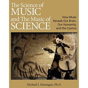 Montague, Michael J. The Science of Music and the Music of Science: How Music Reveals Our Brain, Our Humanity, and the Cosmos Montague, Michael J. The Science of Music and the Music of Science: How Music Reveals Our Brain, Our Humanity, and the Cosmos