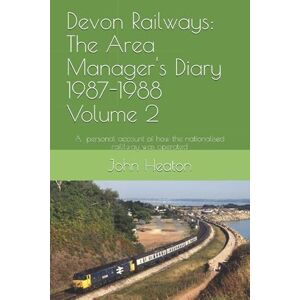 Heaton, John Devon Railways: The Area Manager's Diary 1987-1988 Volume 2: A personal account of how the nationalised railway was operated Heaton, John Devon Railways: The Area Manager's Diary 1987-1988 Volume 2: A personal account of how the nationalised railway was operated