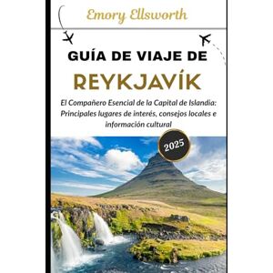 Ellsworth, Emory GUÍA DE VIAJE DE REYKJAVIK 2025: El compañero esencial de la capital de Islandia: principales lugares de interés, consejos locales e información cultural Ellsworth, Emory GUÍA DE VIAJE DE REYKJAVIK 2025: El compañero esencial de la capital de Islandia: principales lugares de interés, consejos locales e información cultural