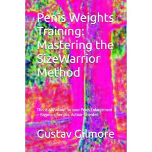 Gilmore, Gustav Penis Weights Training: Mastering the SizeWarrior Method: This is a Workout for your Penis Enlargement – Rigorous, Serious, Action-Oriented: 1 ... , Natural Enlargement & Stamina Guide) Gilmore, Gustav Penis Weights Training: Mastering the SizeWarrior Method: This is a Workout for your Penis Enlargement – Rigorous, Serious, Action-Oriented: 1 ... , Natural Enlargement & Stamina Guide)