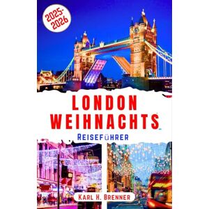 Brenner, Karl H. London Weihnachts Reiseführer 2025-2026: Schlendern Sie durch die majestätischen Weihnachtsmärkte, das funkelnde Lichtermeer und die einzigartige ... mit Reiseplan und Tipps (BEST GERMAN GUIDES) Brenner, Karl H. London Weihnachts Reiseführer 2025-2026: Schlendern Sie durch die majestätischen Weihnachtsmärkte, das funkelnde Lichtermeer und die einzigartige ... mit Reiseplan und Tipps (BEST GERMAN GUIDES)