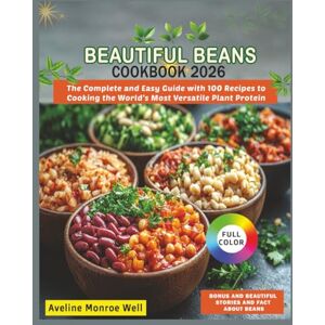 Well, Aveline Monroe Beautiful Beans Cookbook 2026: The Complete and Easy Guide with 100 Recipes to Cooking the World's Most Versatile Plant Protein Well, Aveline Monroe Beautiful Beans Cookbook 2026: The Complete and Easy Guide with 100 Recipes to Cooking the World's Most Versatile Plant Protein