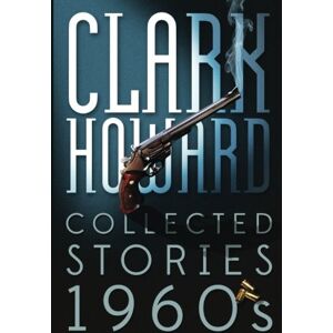Howard, Clark Clark Howard Collected Stories 1960s: Volume 1 Howard, Clark Clark Howard Collected Stories 1960s: Volume 1