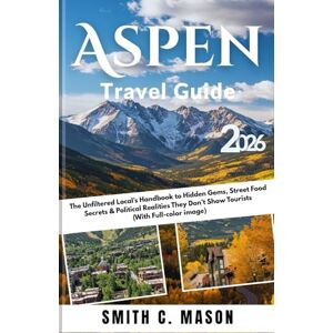 Mason, Smith C. Aspen Travel Guide 2026: The Unfiltered Local’s Handbook to Hidden Gems, Street Food Secrets & Political Realities They Don’t Show Tourists (With Full-color image) Mason, Smith C. Aspen Travel Guide 2026: The Unfiltered Local’s Handbook to Hidden Gems, Street Food Secrets & Political Realities They Don’t Show Tourists (With Full-color image)
