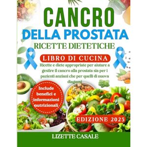 CASALE, LIZETTE CANCRO ALLA PROSTATA RICETTE DIETETICHE LIBRO DI CUCINA: Ricette e diete appropriate per aiutare a gestire il cancro alla prostata sia per i pazienti anziani che per quelli di nuova diagnosi CASALE, LIZETTE CANCRO ALLA PROSTATA RICETTE DIETETICHE LIBRO DI CUCINA: Ricette e diete appropriate per aiutare a gestire il cancro alla prostata sia per i pazienti anziani che per quelli di nuova diagnosi