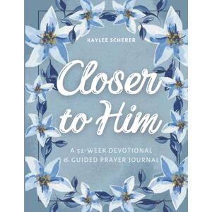 Scherer, Kaylee Closer to Him: A 52-Week Devotional & Guided Prayer Journal Scherer, Kaylee Closer to Him: A 52-Week Devotional & Guided Prayer Journal