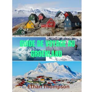 Thompson, Ethan GUIDE DE VOYAGE AU GROENLAND 2025: Le Groenland découvert : où séjourner, quoi manger et comment découvrir la glace, la culture et le vaste silence de l’Arctique Thompson, Ethan GUIDE DE VOYAGE AU GROENLAND 2025: Le Groenland découvert : où séjourner, quoi manger et comment découvrir la glace, la culture et le vaste silence de l’Arctique