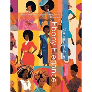 McCray, Veronica Ebony Elegance: Black Women’s Fashion Through the Decades McCray, Veronica Ebony Elegance: Black Women’s Fashion Through the Decades