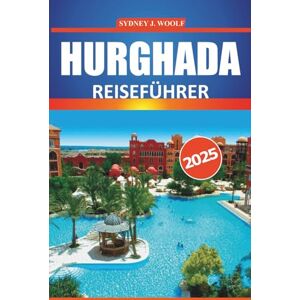Woolf, Sydney J. Hurghada Reiseführer 2025: Eine praktische Reiseroute mit Insider-Tipps für die Erkundung der Strände des Roten Meeres, Attraktionen, Aktivitäten und preisgünstigen Abenteuern Woolf, Sydney J. Hurghada Reiseführer 2025: Eine praktische Reiseroute mit Insider-Tipps für die Erkundung der Strände des Roten Meeres, Attraktionen, Aktivitäten und preisgünstigen Abenteuern