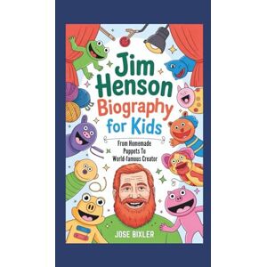 Bixler, Jose JIM HENSON BIOGRAPHY FOR KIDS: From Homemade Puppets To World-famous Creator Bixler, Jose JIM HENSON BIOGRAPHY FOR KIDS: From Homemade Puppets To World-famous Creator