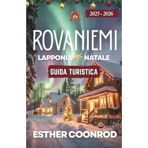 Coonrod, Esther GUIDA TURISTICA DI NATALE A ROVANIEMI, LAPPONIA 2025-2026: Scopri la regione artica della Finlandia e il paese delle meraviglie invernali sotto l'aurora boreale nella città natale di Babbo Natale Coonrod, Esther GUIDA TURISTICA DI NATALE A ROVANIEMI, LAPPONIA 2025-2026: Scopri la regione artica della Finlandia e il paese delle meraviglie invernali sotto l'aurora boreale nella città natale di Babbo Natale