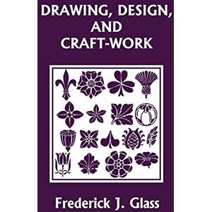 Glass, Frederick J Drawing, Design, and Craft-Work (Yesterday's Classics) Glass, Frederick J Drawing, Design, and Craft-Work (Yesterday's Classics)